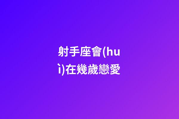 射手座會(huì)在幾歲戀愛-第1張-星座運(yùn)勢(shì)-玄機(jī)派