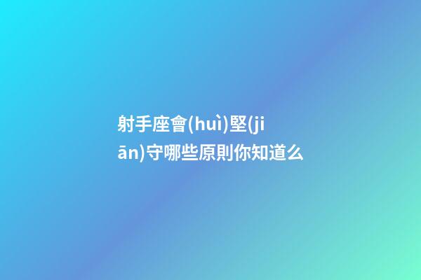 射手座會(huì)堅(jiān)守哪些原則你知道么