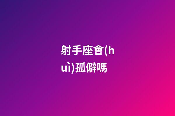 射手座會(huì)孤僻嗎