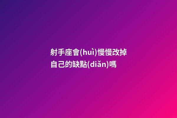 射手座會(huì)慢慢改掉自己的缺點(diǎn)嗎-第1張-星座運(yùn)勢(shì)-玄機(jī)派