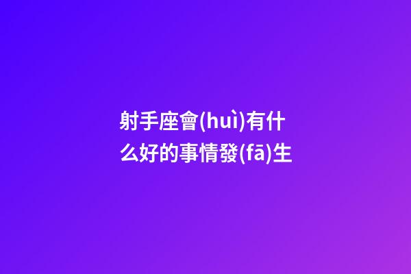 射手座會(huì)有什么好的事情發(fā)生