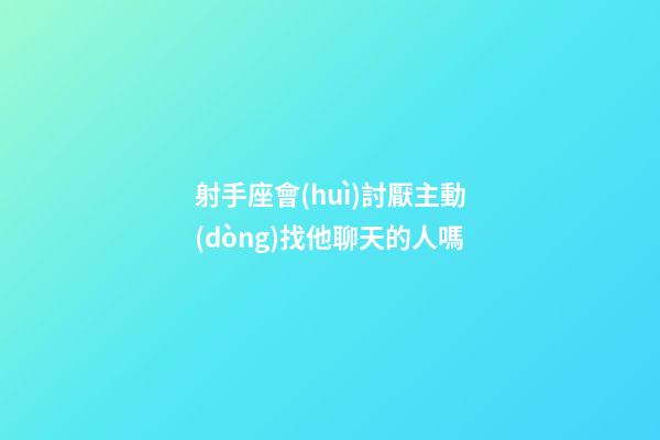 射手座會(huì)討厭主動(dòng)找他聊天的人嗎-第1張-星座運(yùn)勢(shì)-玄機(jī)派