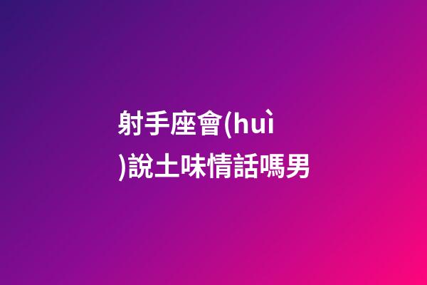 射手座會(huì)說土味情話嗎男