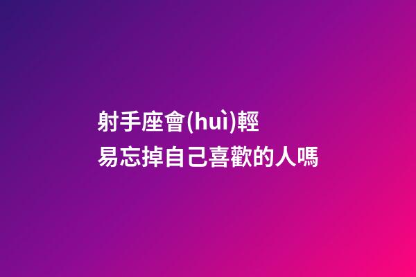 射手座會(huì)輕易忘掉自己喜歡的人嗎-第1張-星座運(yùn)勢(shì)-玄機(jī)派