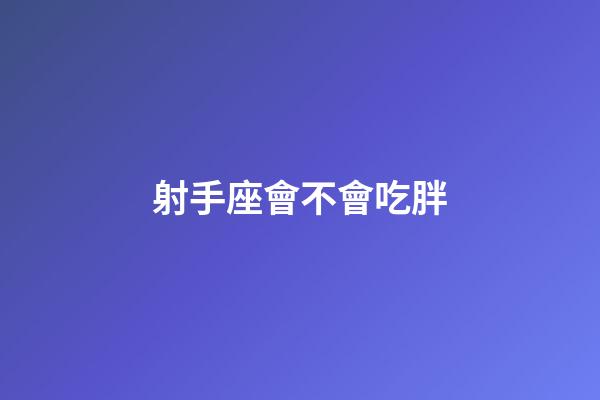 射手座會不會吃胖-第1張-星座運勢-玄機派