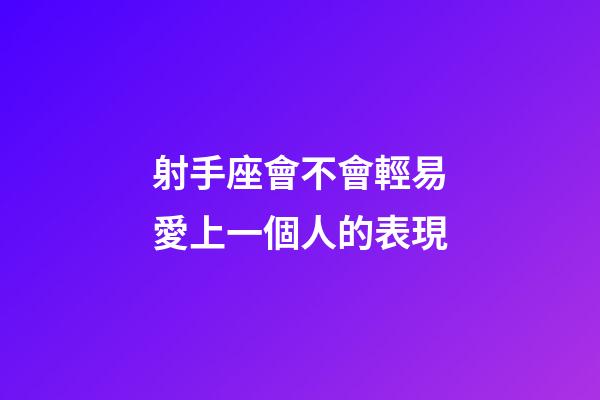 射手座會不會輕易愛上一個人的表現-第1張-星座運勢-玄機派