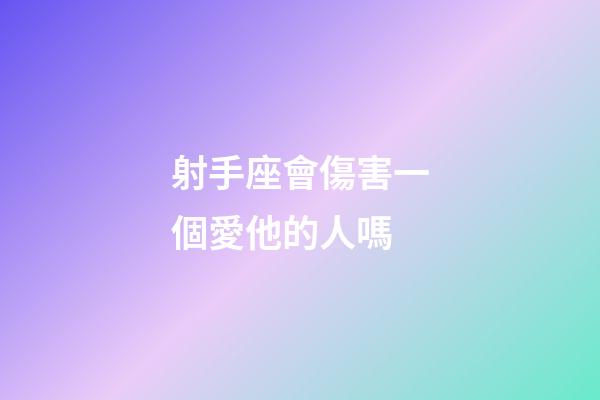 射手座會傷害一個愛他的人嗎-第1張-星座運勢-玄機派