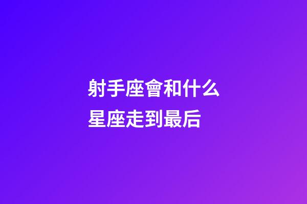 射手座會和什么星座走到最后-第1張-星座運勢-玄機派