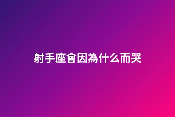 射手座會因為什么而哭-第1張-星座運勢-玄機派