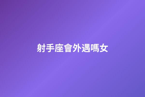 射手座會外遇嗎女-第1張-星座運勢-玄機派