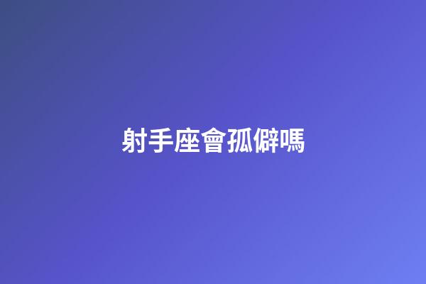 射手座會孤僻嗎