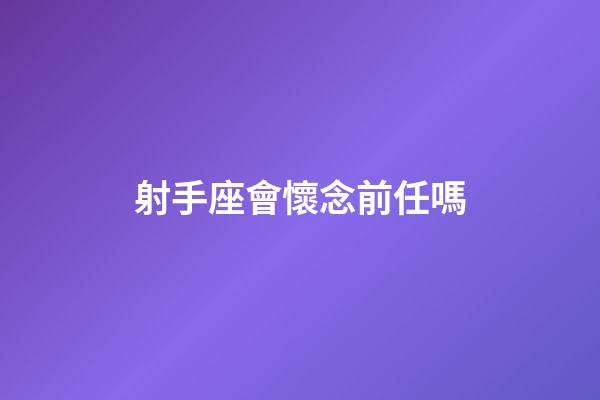射手座會懷念前任嗎-第1張-星座運勢-玄機派