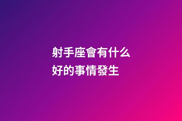 射手座會有什么好的事情發生-第1張-星座運勢-玄機派
