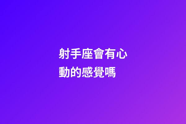 射手座會有心動的感覺嗎-第1張-星座運勢-玄機派