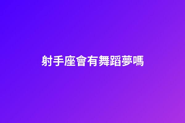射手座會有舞蹈夢嗎-第1張-星座運勢-玄機派