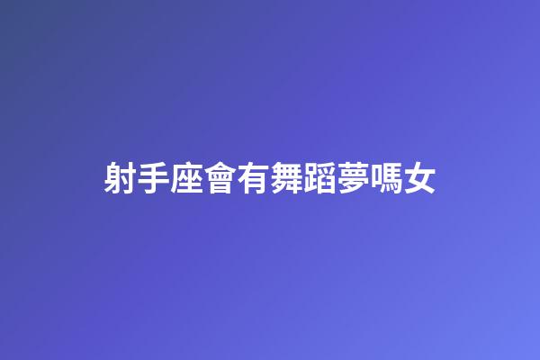 射手座會有舞蹈夢嗎女-第1張-星座運勢-玄機(jī)派