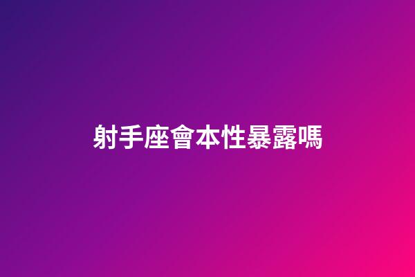 射手座會本性暴露嗎-第1張-星座運勢-玄機派