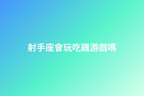 射手座會玩吃雞游戲嗎-第1張-星座運勢-玄機派