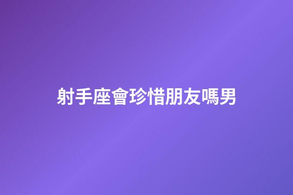 射手座會珍惜朋友嗎男-第1張-星座運勢-玄機派