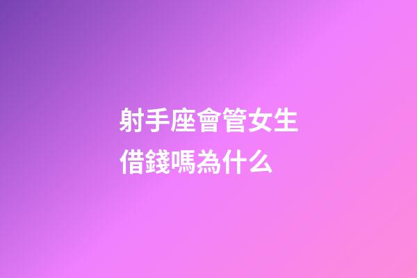 射手座會管女生借錢嗎為什么-第1張-星座運勢-玄機派