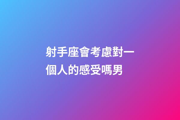射手座會考慮對一個人的感受嗎男-第1張-星座運勢-玄機派