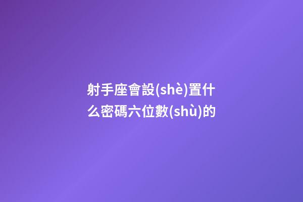 射手座會設(shè)置什么密碼六位數(shù)的-第1張-星座運(yùn)勢-玄機(jī)派