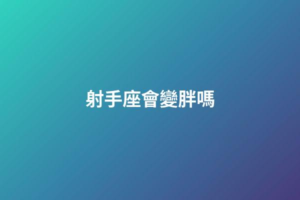 射手座會變胖嗎-第1張-星座運勢-玄機派