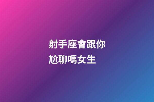 射手座會跟你尬聊嗎女生-第1張-星座運勢-玄機派