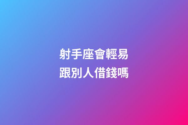 射手座會輕易跟別人借錢嗎-第1張-星座運勢-玄機派
