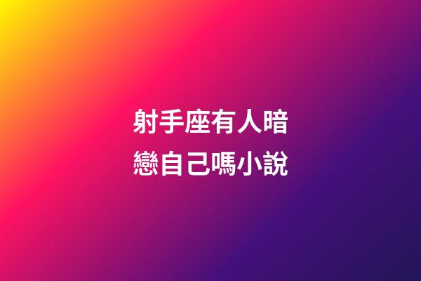 射手座有人暗戀自己嗎小說-第1張-星座運勢-玄機派