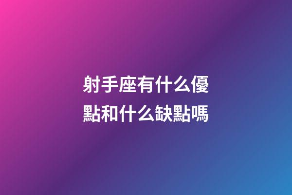 射手座有什么優點和什么缺點嗎-第1張-星座運勢-玄機派