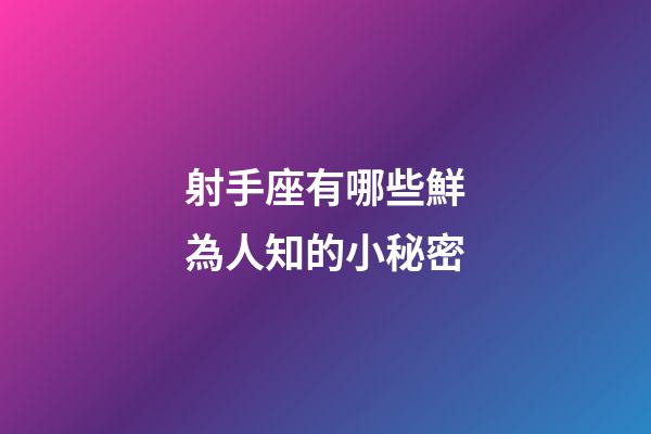 射手座有哪些鮮為人知的小秘密-第1張-星座運勢-玄機派