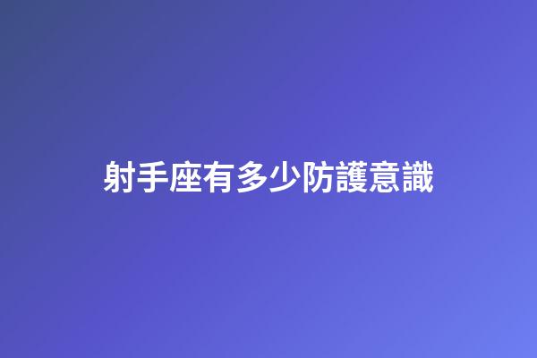 射手座有多少防護意識-第1張-星座運勢-玄機派