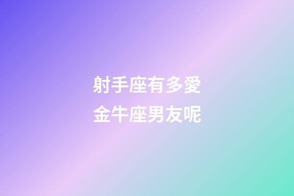 射手座有多愛金牛座男友呢-第1張-星座運勢-玄機派