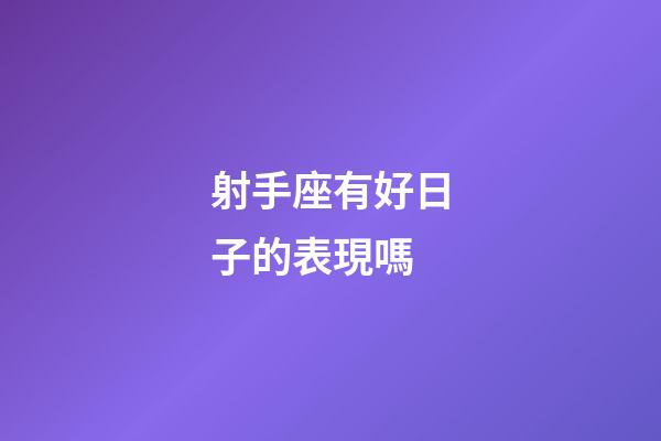 射手座有好日子的表現嗎-第1張-星座運勢-玄機派