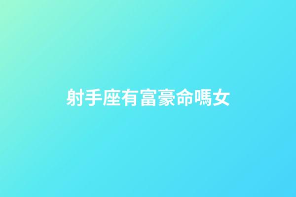 射手座有富豪命嗎女-第1張-星座運勢-玄機派