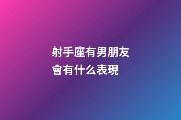 射手座有男朋友會有什么表現-第1張-星座運勢-玄機派