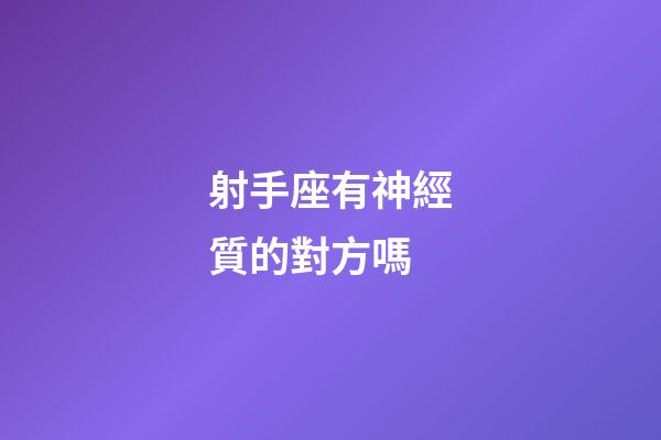 射手座有神經質的對方嗎-第1張-星座運勢-玄機派