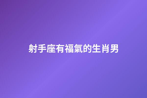 射手座有福氣的生肖男-第1張-星座運勢-玄機派