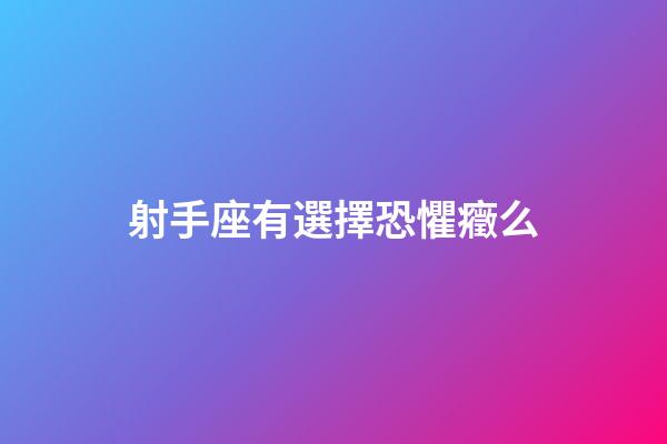 射手座有選擇恐懼癥么-第1張-星座運勢-玄機派