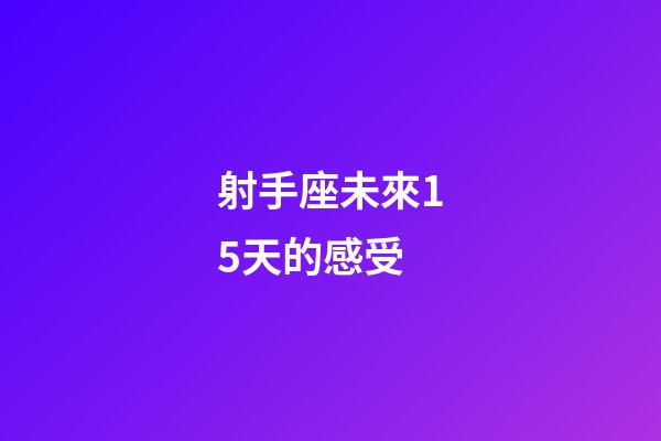 射手座未來15天的感受-第1張-星座運勢-玄機派