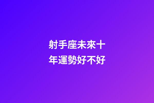 射手座未來十年運勢好不好-第1張-星座運勢-玄機派