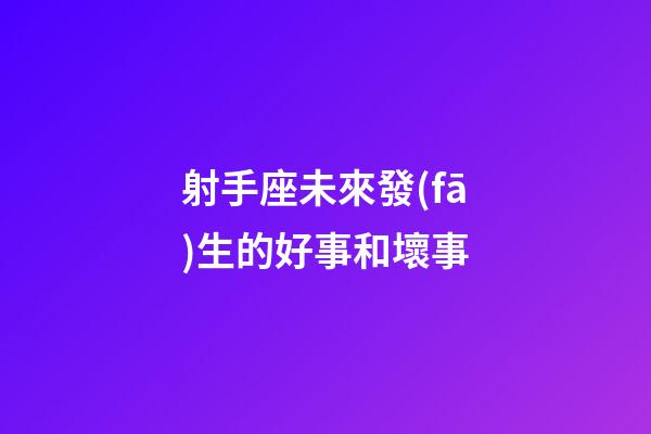 射手座未來發(fā)生的好事和壞事-第1張-星座運勢-玄機派