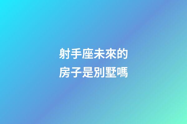 射手座未來的房子是別墅嗎