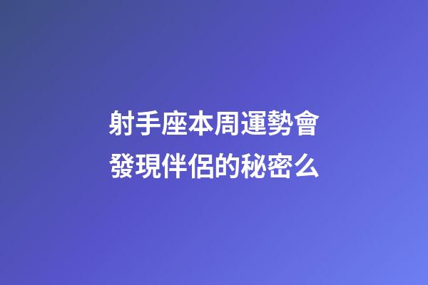 射手座本周運勢會發現伴侶的秘密么-第1張-星座運勢-玄機派
