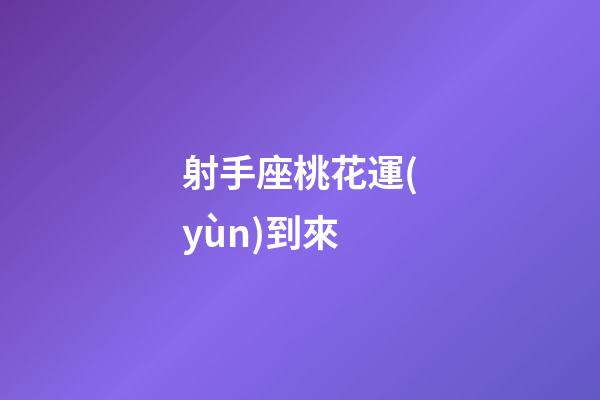 射手座桃花運(yùn)到來-第1張-星座運(yùn)勢(shì)-玄機(jī)派