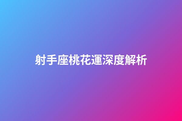 射手座桃花運深度解析-第1張-星座運勢-玄機派