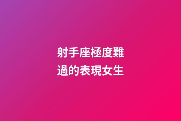 射手座極度難過的表現女生-第1張-星座運勢-玄機派
