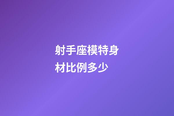 射手座模特身材比例多少-第1張-星座運勢-玄機派