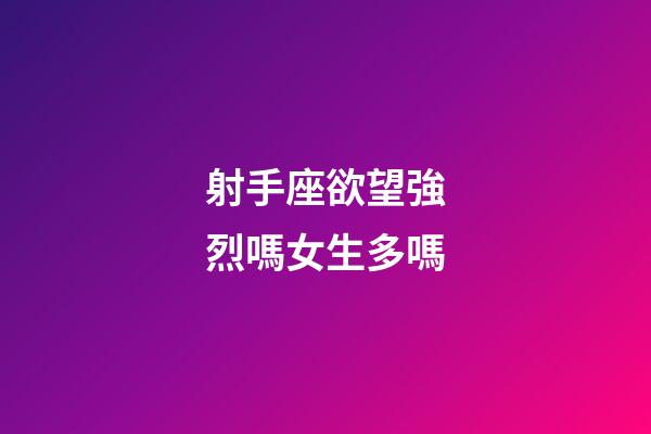 射手座欲望強烈嗎女生多嗎-第1張-星座運勢-玄機派